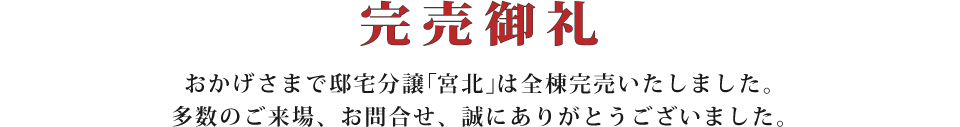 完売御礼 おかげさまで邸宅分譲｢宮北｣は全棟完売いたしました。多数のご来場、お問合せ、誠にありがとうございました。